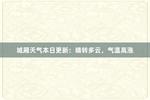 城厢天气本日更新：晴转多云，气温高涨