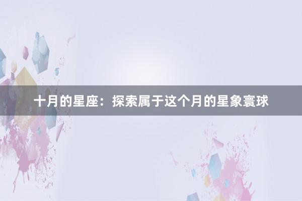 十月的星座：探索属于这个月的星象寰球